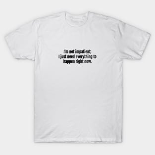 I'm not impatient; I just need everything to happen right now sarcastic quote T-Shirt